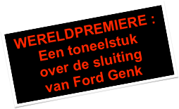 WERELDPREMIERE : Een toneelstuk 
over de sluiting
van Ford Genk